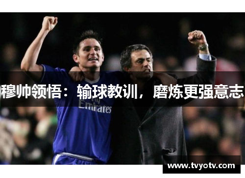 穆帅领悟：输球教训，磨炼更强意志