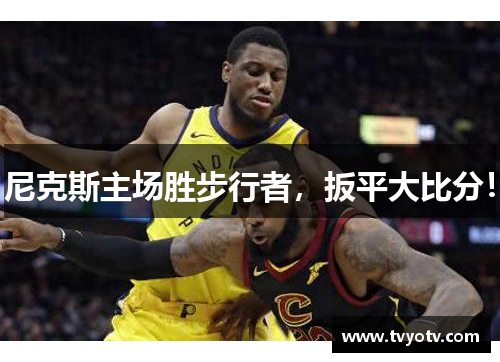 尼克斯主场胜步行者，扳平大比分！