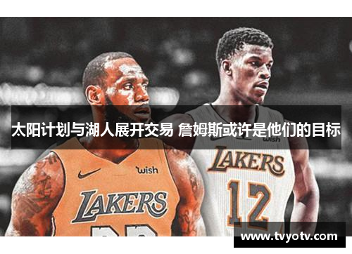 太阳计划与湖人展开交易 詹姆斯或许是他们的目标